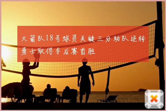 火箭队18号球员关键三分助队逆转勇士取得季后赛首胜