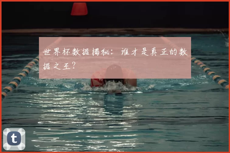 世界杯数据揭秘:谁才是真正的数据之王?