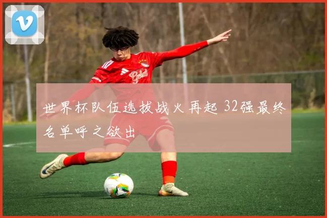 世界杯队伍选拔战火再起 32强最终名单呼之欲出
