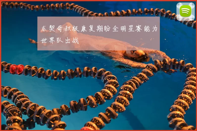 东契奇积极康复期盼全明星赛能为世界队出战