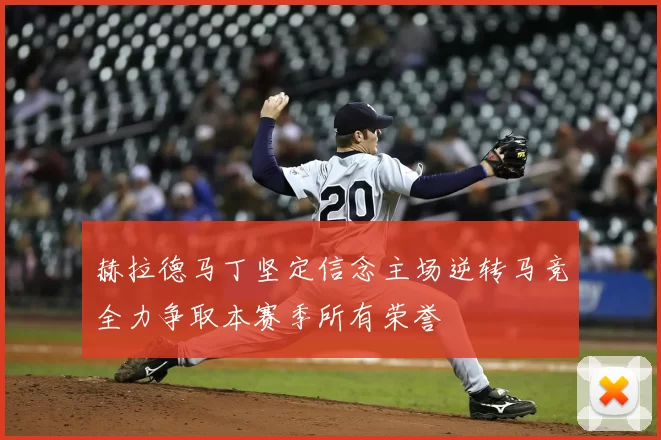 赫拉德马丁坚定信念主场逆转马竞全力争取本赛季所有荣誉