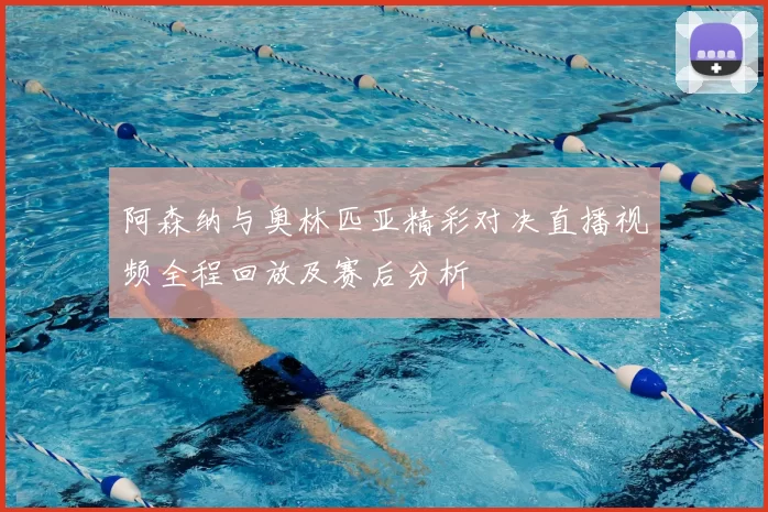 阿森纳与奥林匹亚精彩对决直播视频全程回放及赛后分析