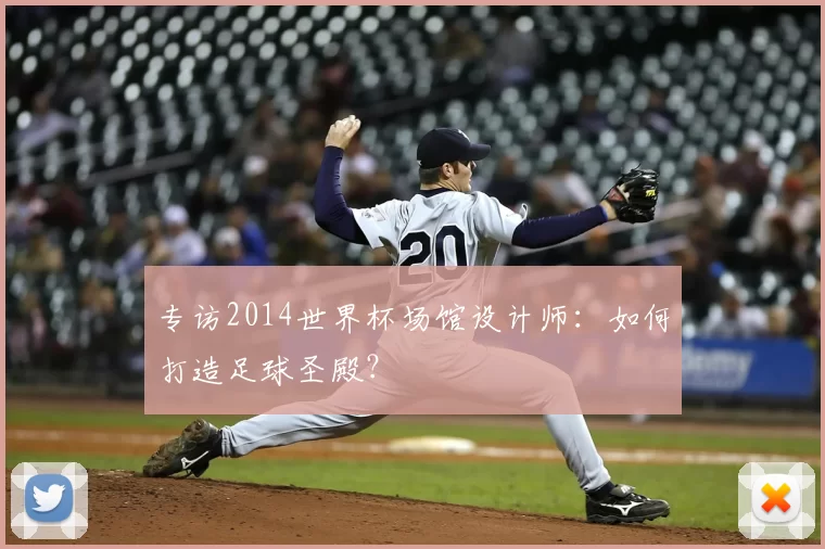 专访2014世界杯场馆设计师:如何打造足球圣殿?