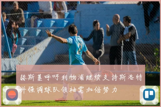 赫斯基呼吁利物浦继续支持斯洛特并强调球队领袖需加倍努力