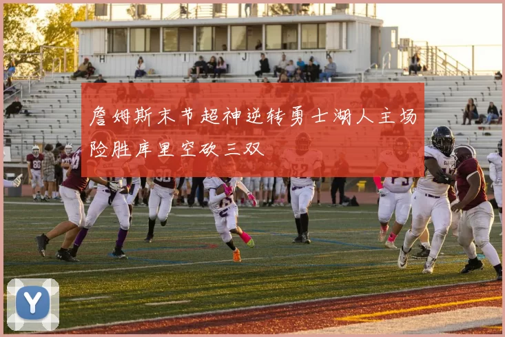 詹姆斯末节超神逆转勇士湖人主场险胜库里空砍三双