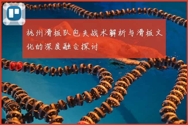 杭州滑板队包夹战术解析与滑板文化的深度融合探讨