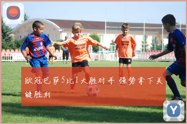 欧冠巴萨5比1大胜对手 强势拿下关键胜利