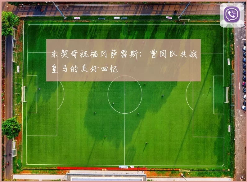 东契奇祝福冈萨雷斯：曾同队共战皇马的美好回忆