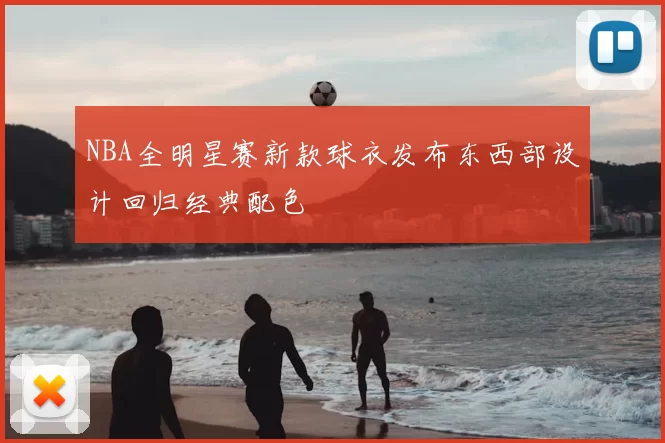 NBA全明星赛新款球衣发布东西部设计回归经典配色