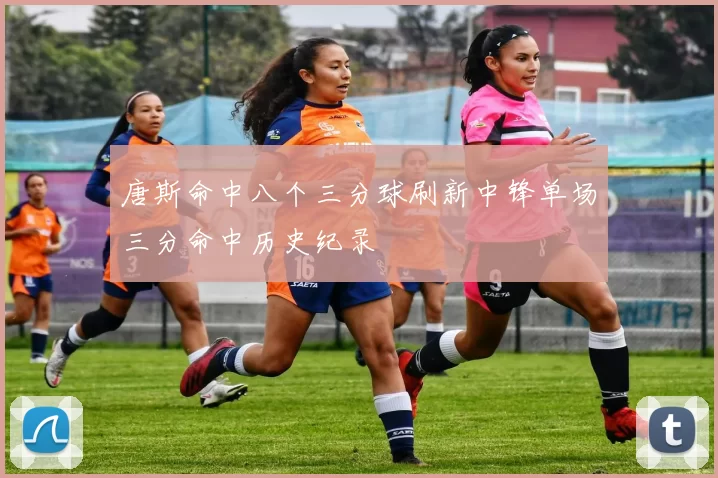 唐斯命中八个三分球刷新中锋单场三分命中历史纪录