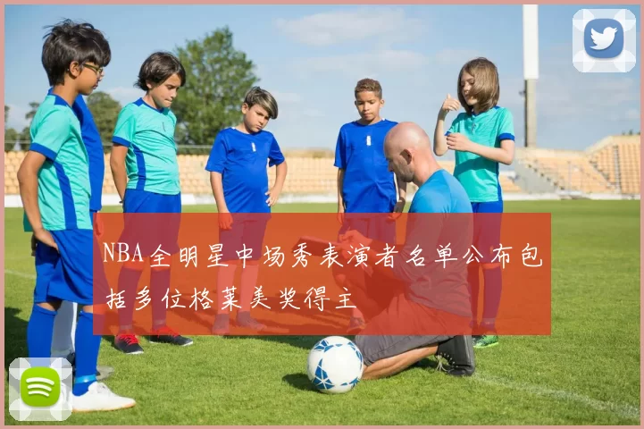 NBA全明星中场秀表演者名单公布包括多位格莱美奖得主