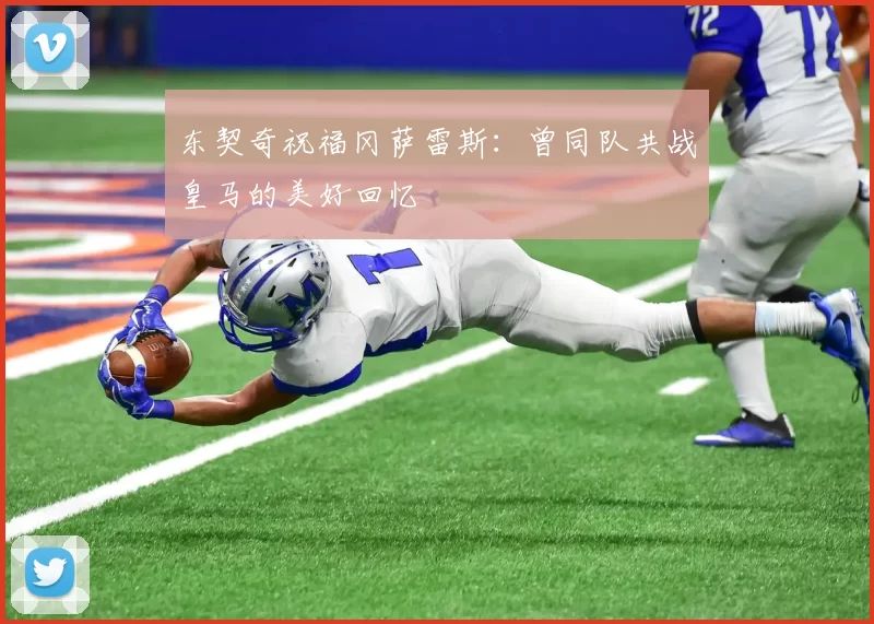 东契奇祝福冈萨雷斯：曾同队共战皇马的美好回忆