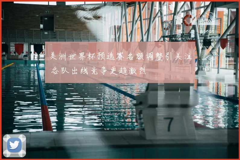 美洲世界杯预选赛名额调整引关注 各队出线竞争更趋激烈