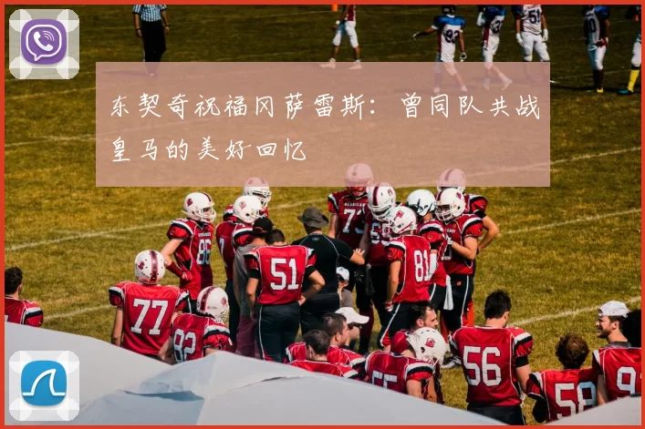东契奇祝福冈萨雷斯：曾同队共战皇马的美好回忆