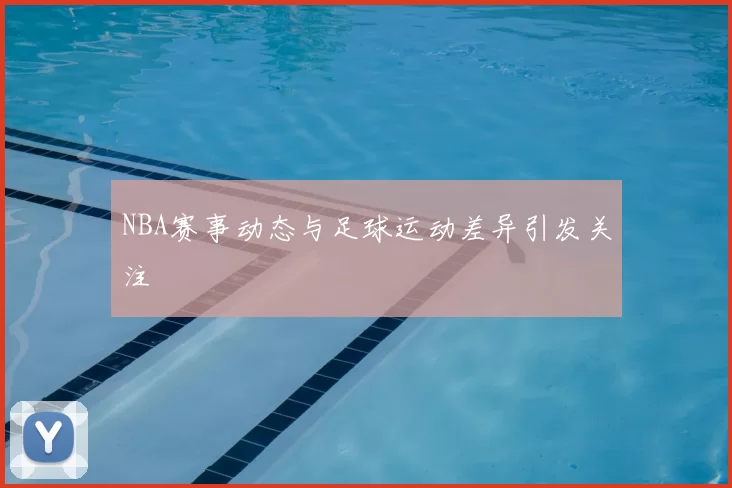 NBA赛事动态与足球运动差异引发关注