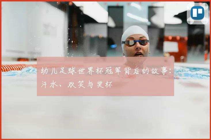 幼儿足球世界杯冠军背后的故事:汗水、欢笑与奖杯
