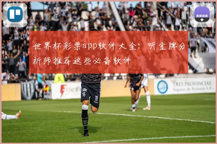世界杯彩票app软件大全:听金牌分析师推荐这些必备软件