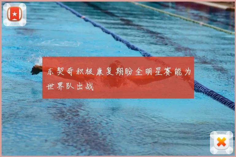 东契奇积极康复期盼全明星赛能为世界队出战
