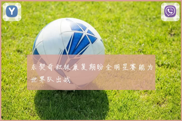 东契奇积极康复期盼全明星赛能为世界队出战