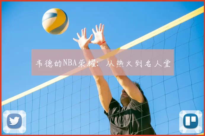 韦德的NBA荣耀：从热火到名人堂