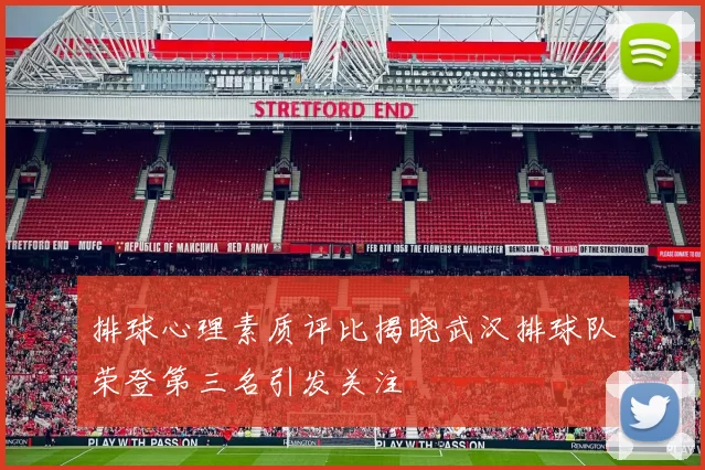 排球心理素质评比揭晓武汉排球队荣登第三名引发关注