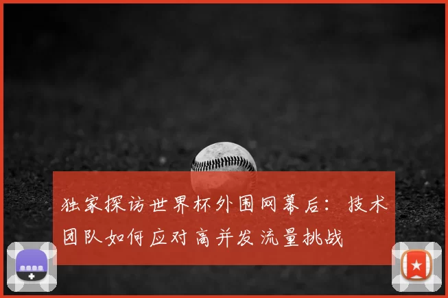 独家探访世界杯外围网幕后：技术团队如何应对高并发流量挑战
