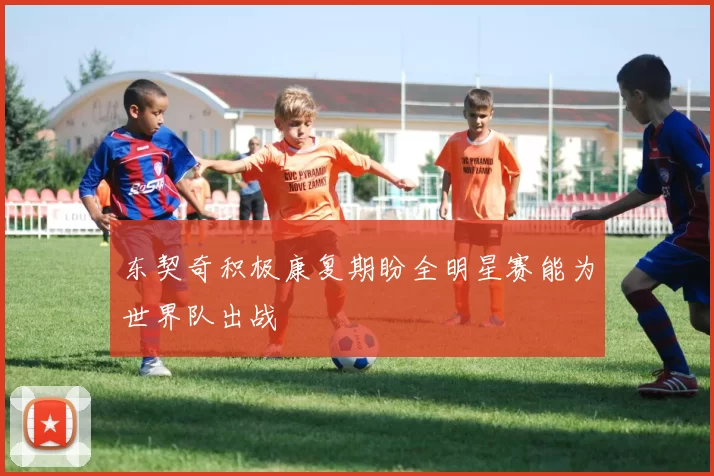 东契奇积极康复期盼全明星赛能为世界队出战