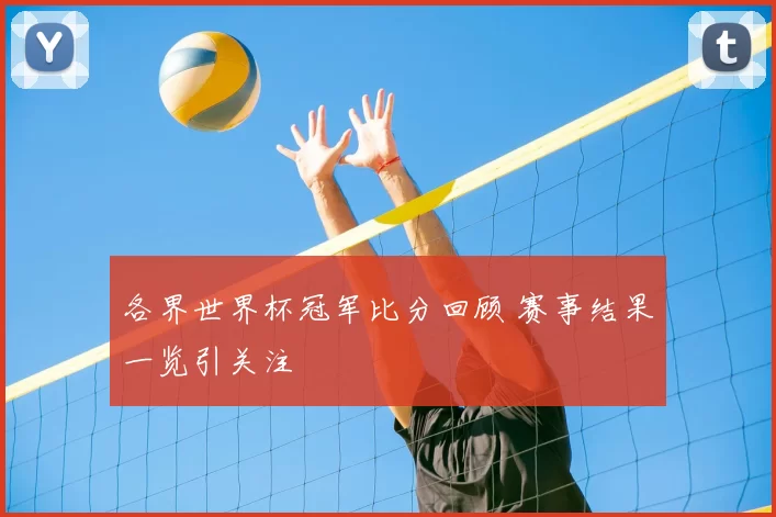 各界世界杯冠军比分回顾 赛事结果一览引关注