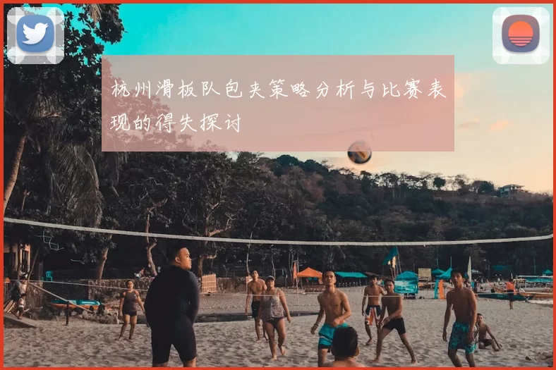 杭州滑板队包夹策略分析与比赛表现的得失探讨