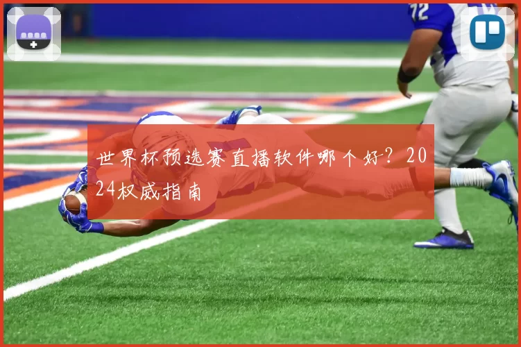 世界杯预选赛直播软件哪个好?2024权威指南