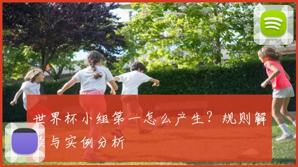 世界杯小组第一怎么产生?规则解读与实例分析
