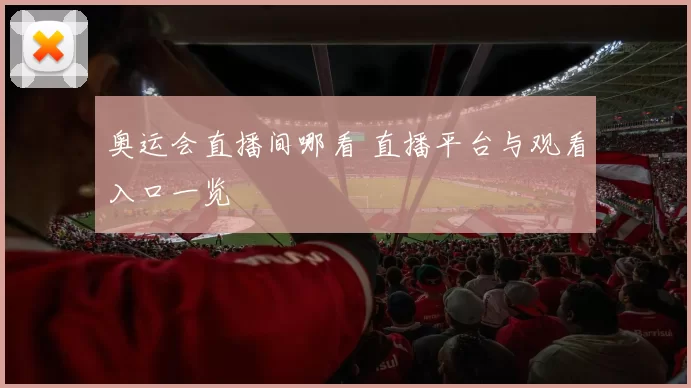 奥运会直播间哪看 直播平台与观看入口一览